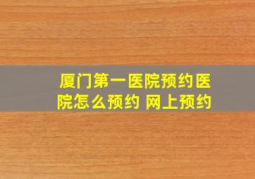 厦门第一医院预约医院怎么预约 网上预约